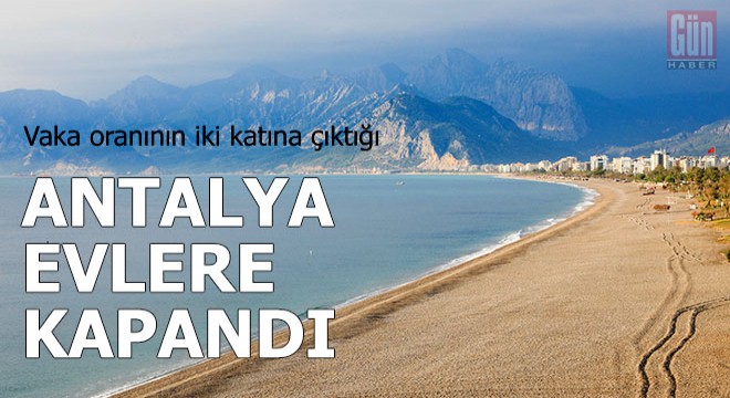 Vaka oranının iki katına çıktığı Antalya evlere kapandı