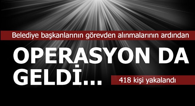 Ve operasyon da geldi... 418 kişi yakaladı...