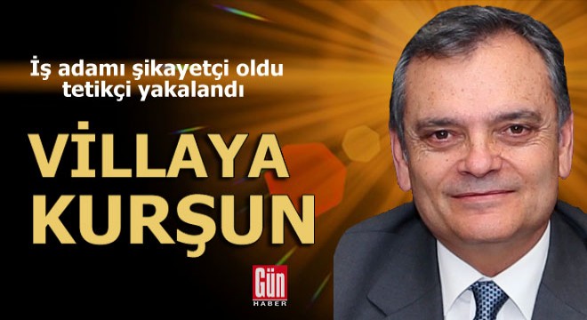 Villaya kurşun! İş adamı şikayetçi oldu tetikçi yakalandı