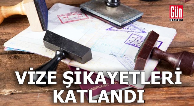 Vize şikayetleri katlandı!