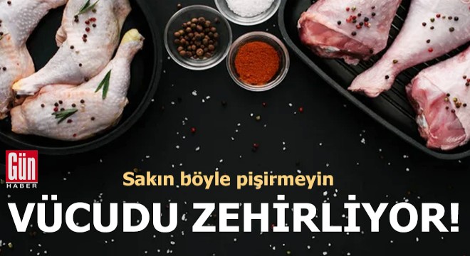 Vücudu zehirliyor! Sakın böyle pişirmeyin