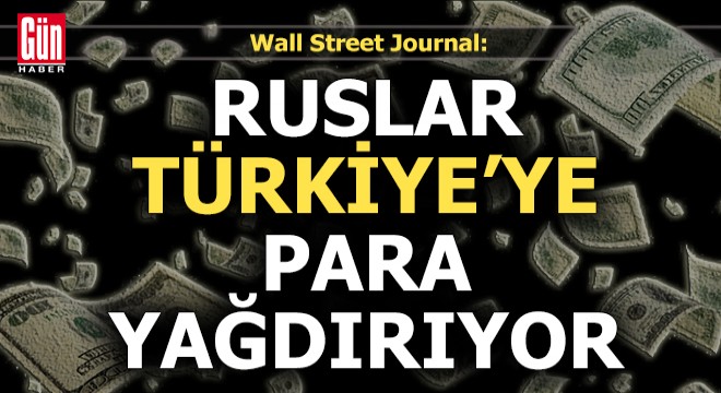 Wall Street Journal: Ruslar, Türkiye'ye para yağdırıyor