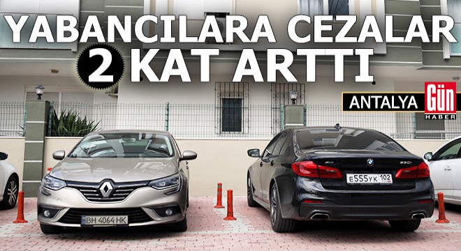 Yabancı sürücü ve plakalara cezalar iki kat arttı