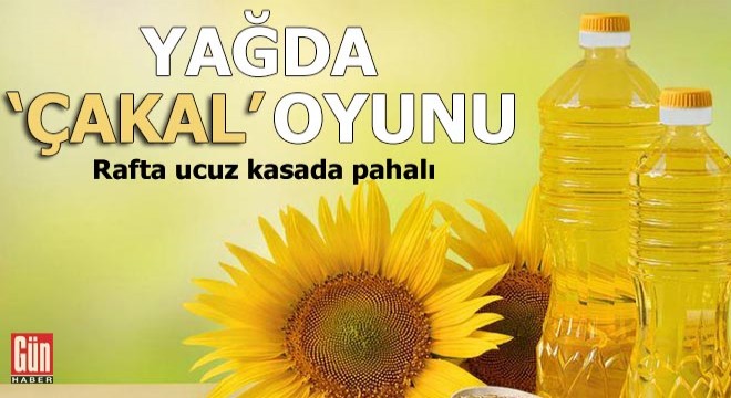 Yağda  çakal  oyunu! Rafta ucuz kasada pahalı