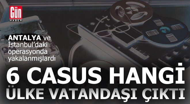 Yakalanan 6 casus şüphelisi bakın hangi ülke vatandaşı çıktı
