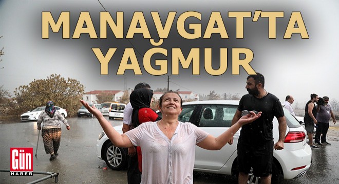 Yangın bölgesi Manavgat ta yağmur sevinci