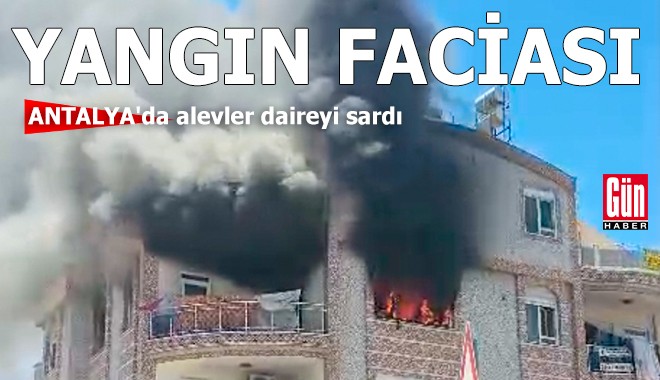 Yangın faciası! Antalya'da alevler daireyi sardı