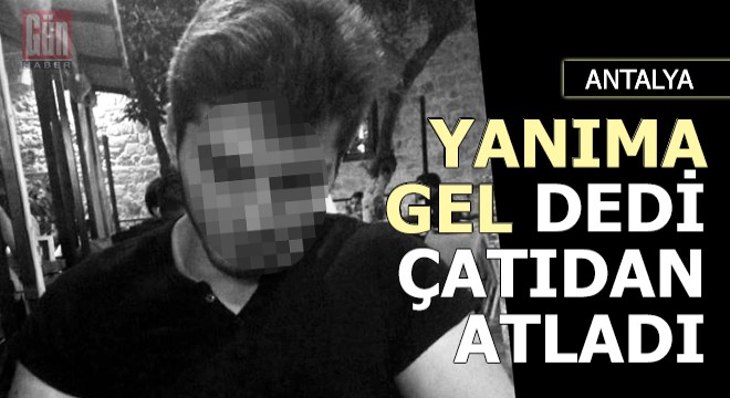 Yanıma gel dedi, çatıdan atladı