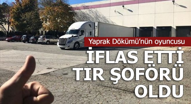 Yaprak Dökümü'nün oyuncusu gerçek hayatta tır şoförü oldu