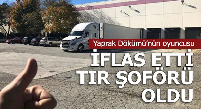 Yaprak Dökümü nün oyuncusu gerçek hayatta tır şoförü oldu