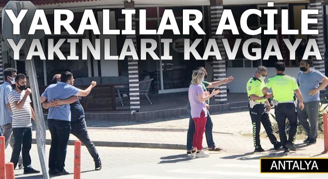 Yaralılar acile kaldırıldı, yakınları kavgaya tutuştu