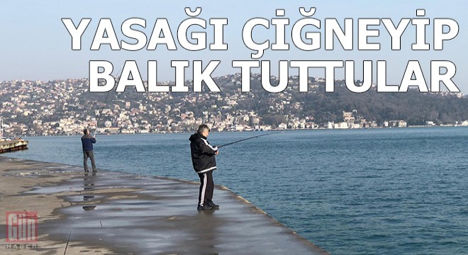 Yasağı çiğneyip balık tuttular