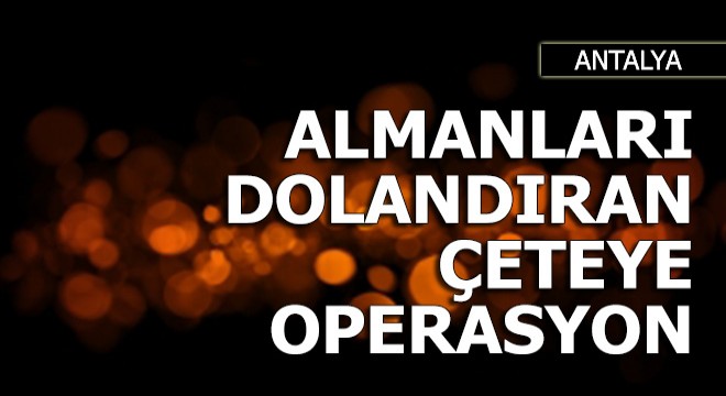 Antalya'da Almanları dolandıran çeteye operasyon