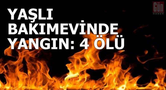 Yaşlı bakımevinde yangın: 4 ölü, 20 yaralı