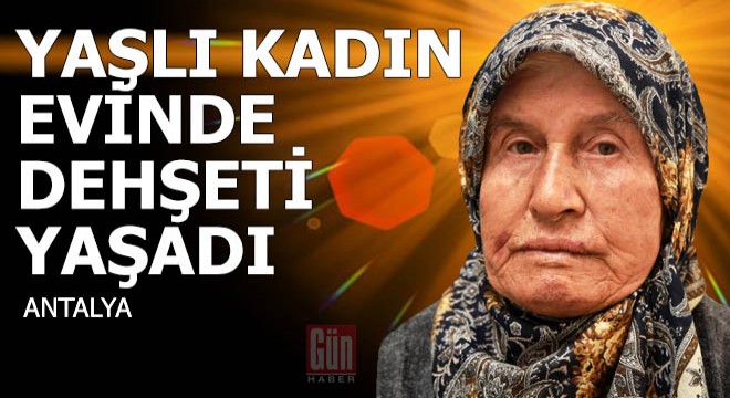 Yaşlı kadın, evinde dehşeti yaşadı