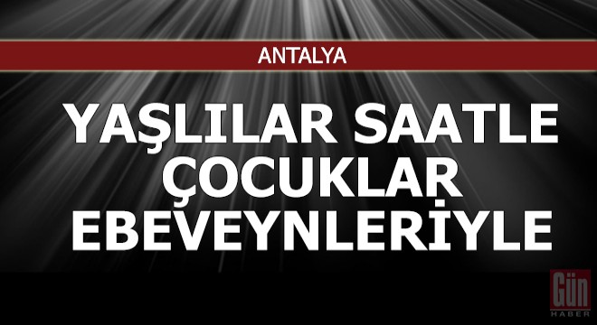 Yaşlılar saatle, çocuklar ebeveynleriyle