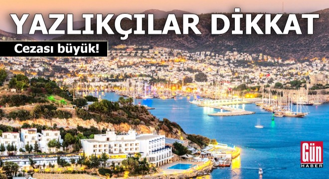 Yazlıkçılar dikkat! Cezası büyük