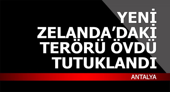 Yeni Zelanda'daki terörü öven Antalya'da tutuklandı