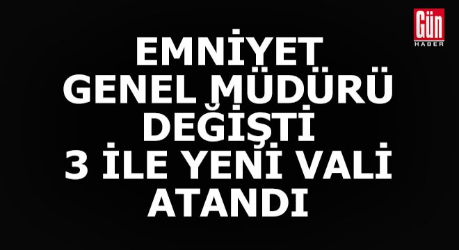 Yeni Emniyet Genel Müdürü belli oldu... 3 ile de yeni vali atandı