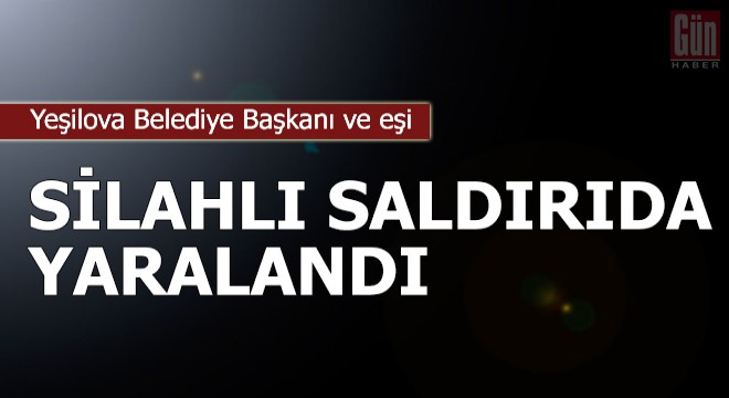 Yeşilova Belediye Başkanı ve eşi, silahlı saldırıda yaralandı