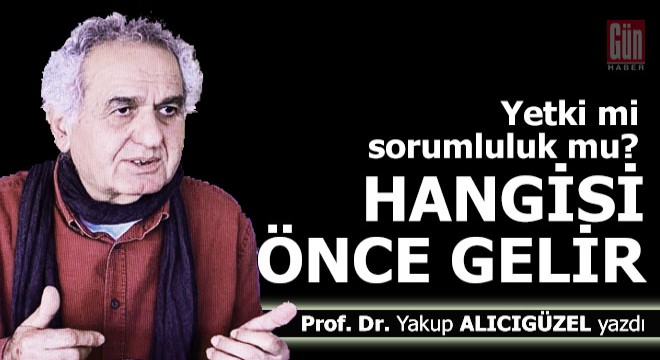 Yetki mi, sorumluluk mu?.. Hangisi önce gelir?..