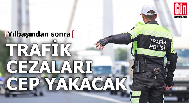 Yılbaşından sonra trafik cezaları cep yakacak