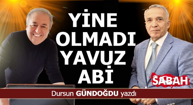 Yine olmadı Yavuz abi