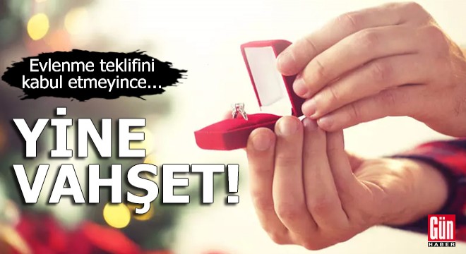 Yine vahşet! Evlenme teklifini kabul etmeyince...