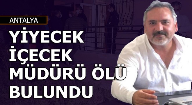Yiyecek içecek şirketi müdürü Antalya'daki evinde ölü bulundu