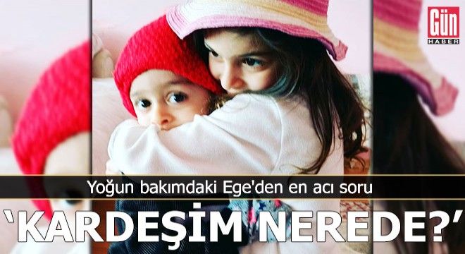 Yoğun bakımdaki Ege'den en acı soru