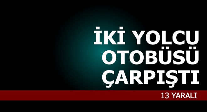 Yolcu otobüsleri çarpıştı; 2'si çocuk 13 yaralı