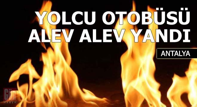 Yolcu otobüsü alev alev yandı