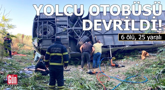 Yolcu otobüsü devrildi: 6 ölü, 25 yaralı