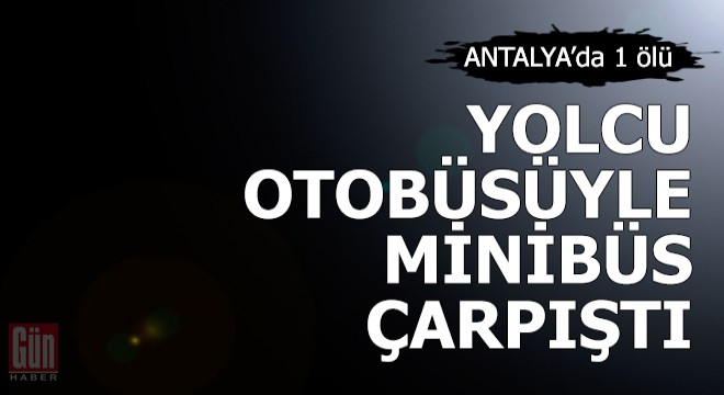Yolcu otobüsüyle servis minibüsü çarpıştı: 1 ölü