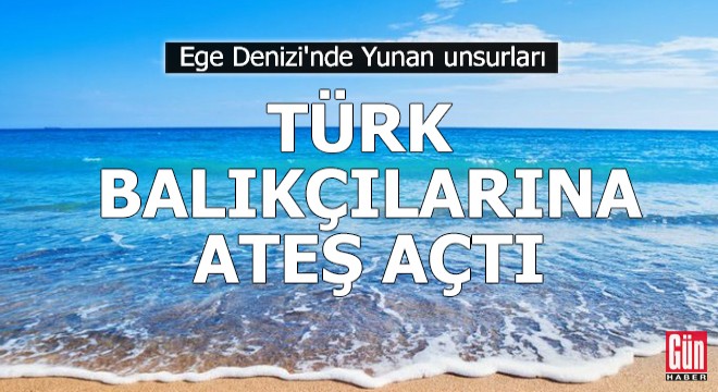 Yunan unsurları, 2 Türk balıkçı teknesine ateş açtı