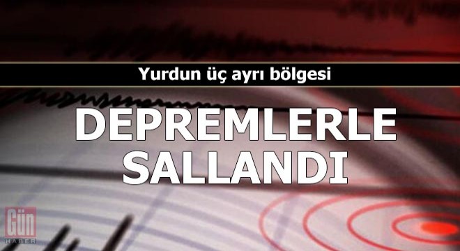 Yurdun üç ayrı bölgesi depremlerle sallandı