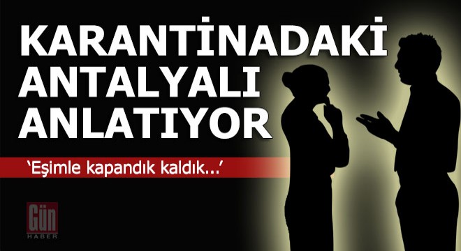 Yurtdışına çıkıp karantinaya takılan Antalyalı anlatıyor