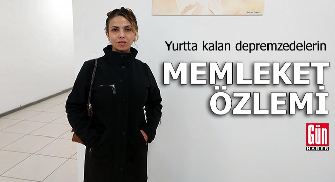 Yurtta kalan depremzedelerin  memleket  özlemi