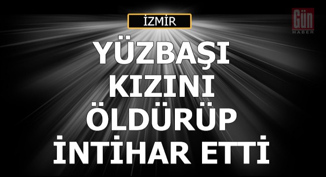 Yüzbaşı, 4 yaşındaki kızını öldürüp, intihar etti