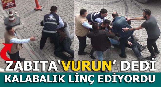 Zabıta, dilenciye 'vurun' dedi, kalabalık linç etmeye kalktı