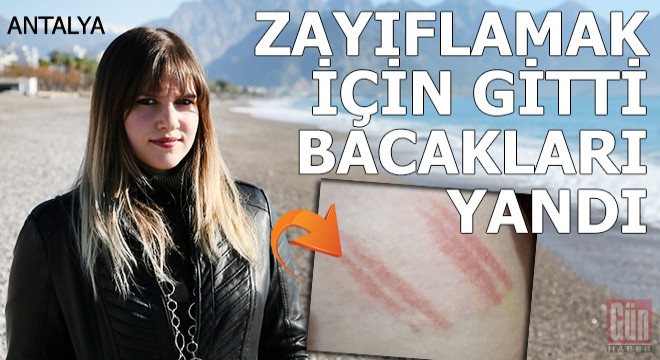 Zayıflamak için gittiği merkezde, bacakları yandı