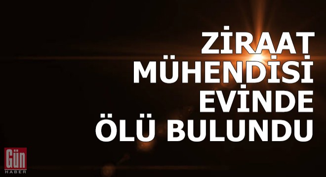 Ziraat mühendisi evinde ölü bulundu