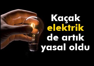 Kaçak elektrik de artık yasal oldu