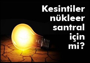 Kesintiler nükleer santral için mi?