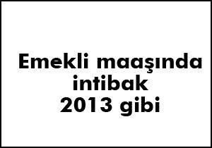 Emekli maaşında intibak 2013 gibi