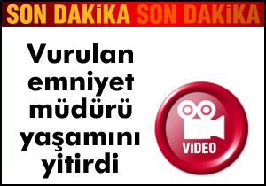 Yaralı emniyet müdürü yaşamını yitirdi