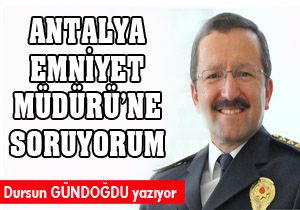 Antalya Emniyet Müdürü'ne soruyorum
