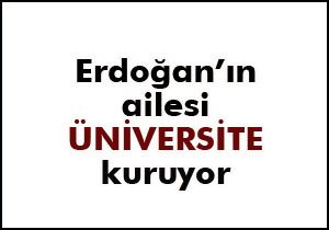 Erdoğanın ailesi üniversite kuruyor