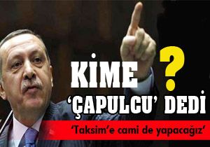 Erdoğan kime  Çapulçu  dedi?