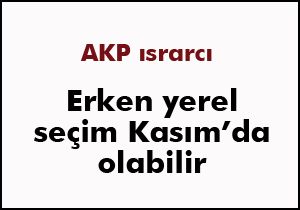 Erken yerel seçim Kasım’da olabilir